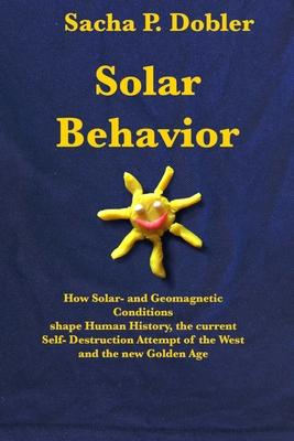Solar Behavior: How Solar- and Geomagnetic Conditions shape Human History, the current Self- Destruction Attempt of the West and the n