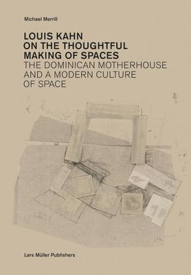 Louis Kahn: On the Thoughtful Making of Spaces: The Dominican Motherhouse and a Modern Culture of Space