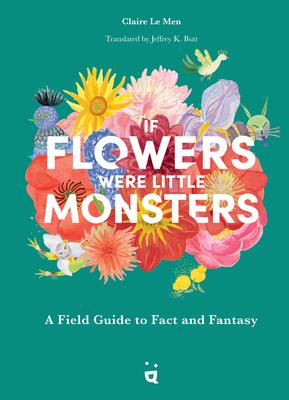 If Flowers Were Little Monsters: A Field Guide to Fact and Fantasy