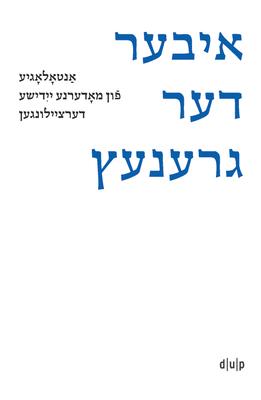 Iber Der Grenets / ber Die Grenze / Crossing the Border: Anthologie Moderner Jiddischer Kurzgeschichten / An Anthology of Modern Yiddish Short Storie