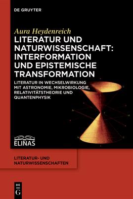 Literatur Und Naturwissenschaft: Interformation Und Epistemische Transformation: Literatur in Wechselwirkung Mit Astronomie, Mikrobiologie, Relativit