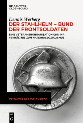 Der Stahlhelm - Bund Der Frontsoldaten: Eine Veteranenorganisation Und Ihr Verhltnis Zum Nationalsozialismus