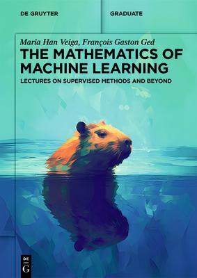 The Mathematics of Machine Learning: Lectures on Supervised Methods and Beyond