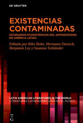 Existencias Contaminadas: Escenarios Ecosistmicos del Antropoceno En Amrica Latina