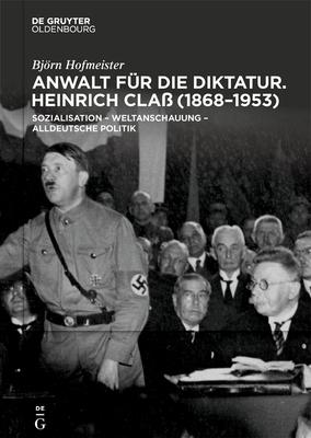 Anwalt Fr Die Diktatur: Heinrich Cla (1868-1953). Sozialisation - Weltanschauung - Alldeutsche Politik