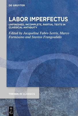 Labor Imperfectus: Unfinished, Incomplete, Partial Texts in Classical Antiquity