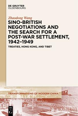 Sino-British Negotiations and the Search for a Post-War Settlement, 1942-1949: Treaties, Hong Kong, and Tibet