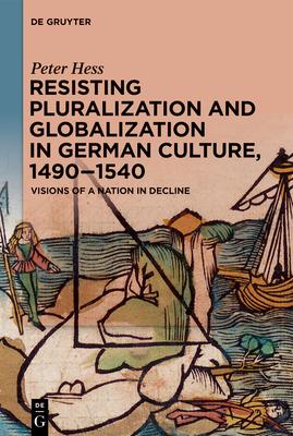 Resisting Pluralization and Globalization in German Culture, 1490-1540: Visions of a Nation in Decline Subscription
