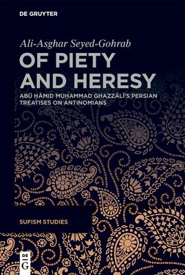 Of Piety and Heresy: Ab&#363; &#7716;&#257;mid Mu&#7717;ammad Ghazz&#257;l&#299;'s Persian Treatises on Antinomians