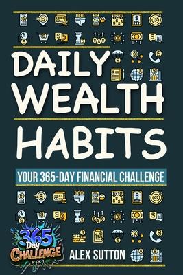 Daily Wealth Habits: A Yearlong Guide for Beginners and Professionals to Build Wealth, Boost Financial Literacy, and Master Personal Financ