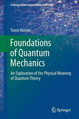 Foundations of Quantum Mechanics: An Exploration of the Physical Meaning of Quantum Theory