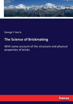 The Science of Brickmaking: With some account of the structure and physical properties of bricks