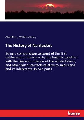 The History of Nantucket: Being a compendious account of the first settlement of the island by the English, together with the rise and progress