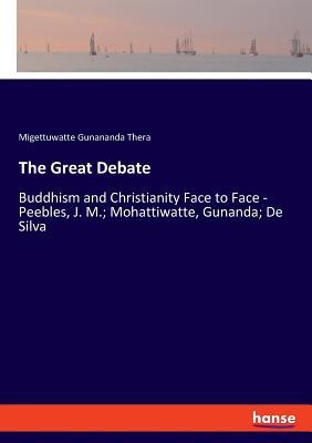 The Great Debate: Buddhism and Christianity Face to Face - Peebles, J. M.; Mohattiwatte, Gunanda; De Silva