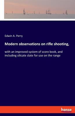 Modern observations on rifle shooting,: with an improved system of score book, and including silicate slate for use on the range