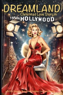 DREAMLAND Christmas Love Story in 1950s Hollywood: A 1950s Christmas Romance of Ambition, Love, and Betrayal