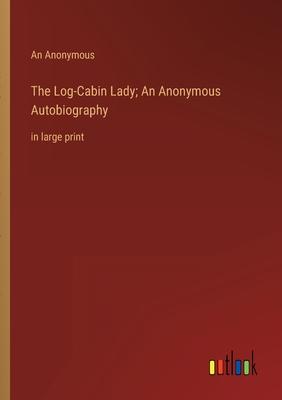 The Log-Cabin Lady; An Anonymous Autobiography: in large print