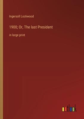 1900; Or, The last President: in large print