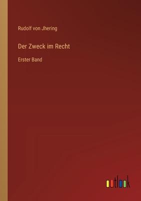 Der Zweck im Recht: Erster Band