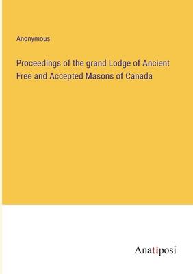 Proceedings of the grand Lodge of Ancient Free and Accepted Masons of Canada