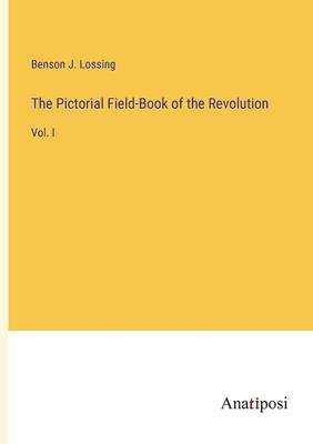 The Pictorial Field-Book of the Revolution: Vol. I