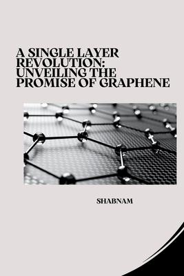 A Single Layer Revolution: Unveiling the Promise of Graphene