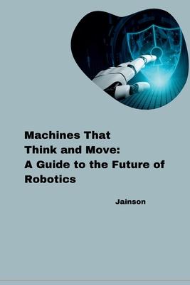 Machines That Think and Move: A Guide to the Future of Robotics