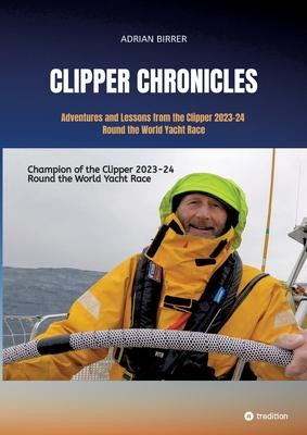 Clipper Chronicles - Adventures and Lessons from the Clipper 2023-24 Round the World Yacht Race: A compelling firsthand account over 11 months of the