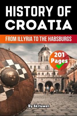 The History of Croatia: From Illyria to the Habsburgs (Skriuwer.com Edition)
