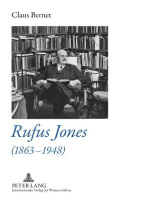 Rufus Jones (1863-1948): Life and Bibliography of an American Scholar, Writer, and Social Activist- With a Foreword by Douglas Gwyn