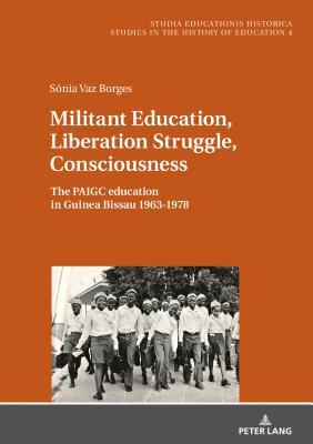 Militant Education, Liberation Struggle, Consciousness: : The PAIGC education in Guinea Bissau 1963-1978.