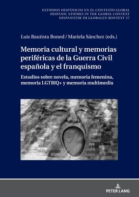 Memoria Cultural Y Memorias Perifricas de la Guerra Civil Espaola Y El Franquismo: Estudios Sobre Novela, Memoria Femenina, Memoria Lgtbiq+ Y Memori