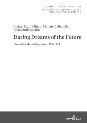 Daring Dreams of the Future: Slovenian Mass Migrations 1870-1945