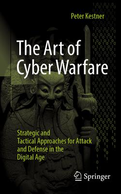 The Art of Cyber Warfare: Strategic and Tactical Approaches for Attack and Defense in the Digital Age