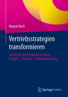 Vertriebsstrategien Transformieren: Schritt Fr Schritt Mrkte Erobern: Analyse - Planung - Implementierung