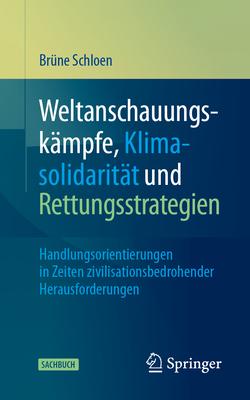 Weltanschauungskmpfe, Klimasolidaritt Und Rettungsstrategien: Handlungsorientierungen in Zeiten Zivilisationsbedrohender Herausforderungen