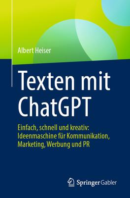 Texten Mit ChatGPT: Einfach, Schnell Und Kreativ: Ideenmaschine Fr Kommunikation, Marketing, Werbung Und PR