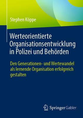 Werteorientierte Organisationsentwicklung in Polizei Und Behrden: Den Generationen- Und Wertewandel ALS Lernende Organisation Erfolgreich Gestalten