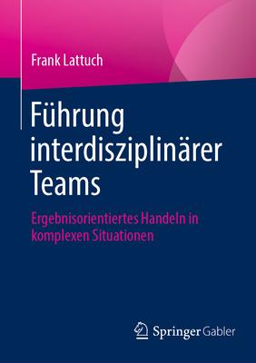 Fhrung Interdisziplinrer Teams: Ergebnisorientiertes Handeln in Komplexen Situationen