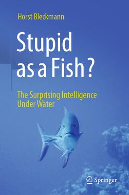 Stupid as a Fish?: The Surprising Intelligence Under Water