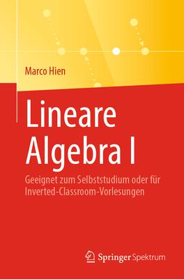 Lineare Algebra I: Geeignet Zum Selbststudium Oder Fr Inverted-Classroom-Vorlesungen