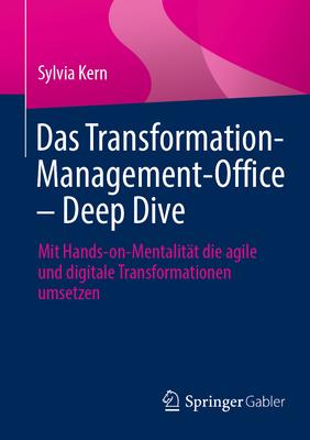 Das Transformation-Management-Office - Deep Dive: Mit Hands-On-Mentalitt Die Agile Und Digitale Transformationen Umsetzen