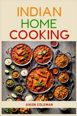 Indian Home Cooking: Authentic Recipes and Techniques from India's Rich Culinary Heritage (2024 Cookbook)