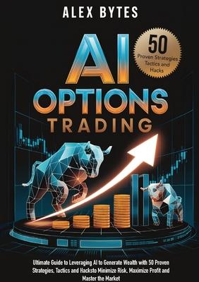 AI Options Trading for Beginners: The Ultimate Guide to Leveraging AI to Generate Wealth with 50 Proven Strategies, Tactics, and Hacks to Minimize Ris Subscription