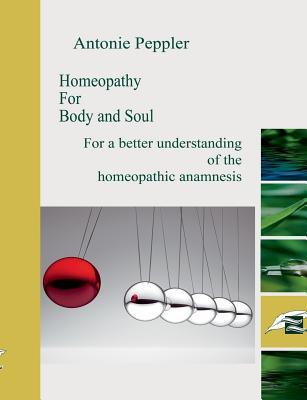 Homeopathy for Body and Soul: For a better understanding of the homeopathic anamnesis