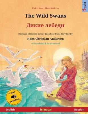 The Wild Swans - &#1044;&#1080;&#1082;&#1080;&#1077; &#1083;&#1077;&#1073;&#1077;&#1076;&#1080; (English - Russian): Bilingual children's book based o