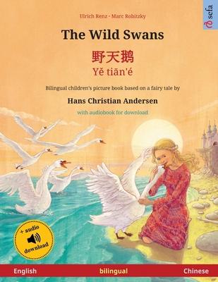 The Wild Swans - &#37326;&#22825;&#40517; - Y&#283; ti&#257;n' (English - Chinese): Bilingual children's book based on a fairy tale by Hans Christian