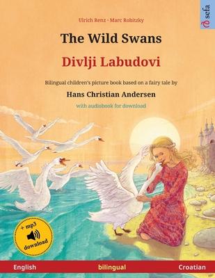 The Wild Swans - Divlji Labudovi (English - Croatian): Bilingual children's book based on a fairy tale by Hans Christian Andersen, with audiobook for