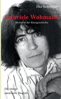 Gabriele Wohmann: Meisterin der Kurzgeschichte: Die einzige autorisierte Biografie