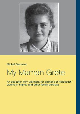 My Maman Grete: An educator from Germany for orphans of Holocaust victims in France and other family portraits